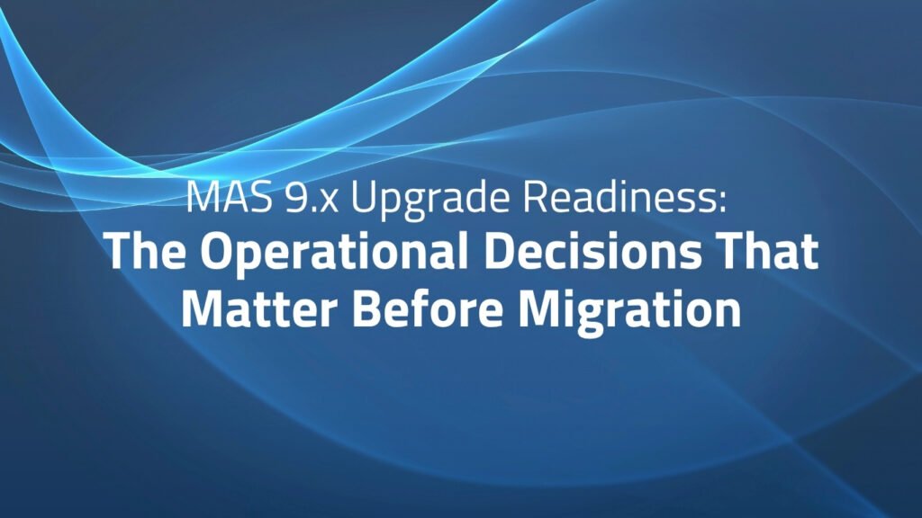 MAS 9.x Upgrade Readiness: The Operational Decisions That Matter Before Migration